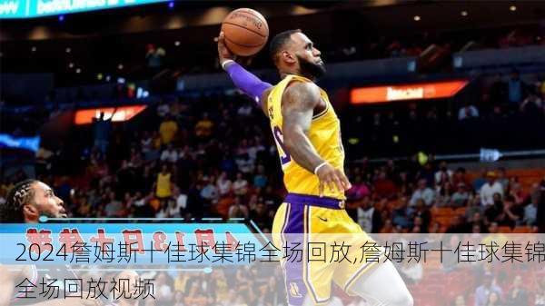 詹姆斯十佳球集锦全场回放,詹姆斯十佳球集锦全场回放视频