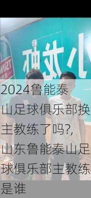 鲁能泰山足球俱乐部换主教练了吗?,山东鲁能泰山足球俱乐部主教练是谁