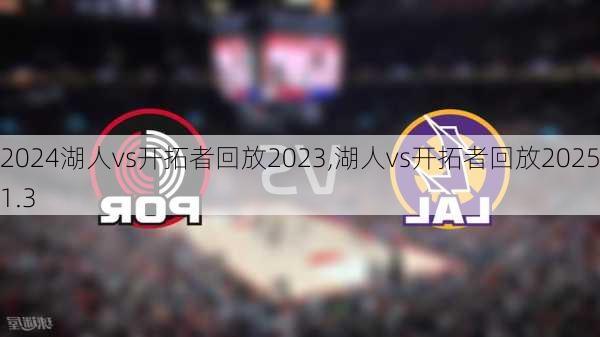 湖人vs开拓者回放2023,湖人vs开拓者回放2025.1.3