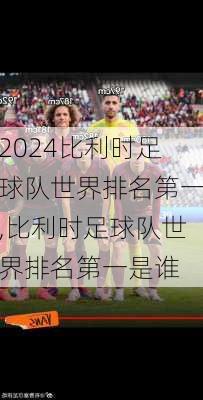 比利时足球队世界排名第一,比利时足球队世界排名第一是谁