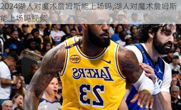 湖人对魔术詹姆斯能上场吗,湖人对魔术詹姆斯能上场吗视频