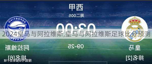 皇马与阿拉维斯,皇马与阿拉维斯足球比分预测