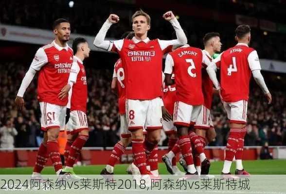 阿森纳vs莱斯特2018,阿森纳vs莱斯特城