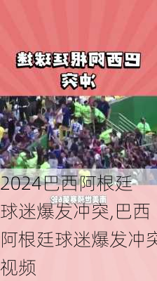 巴西阿根廷球迷爆发冲突,巴西阿根廷球迷爆发冲突视频