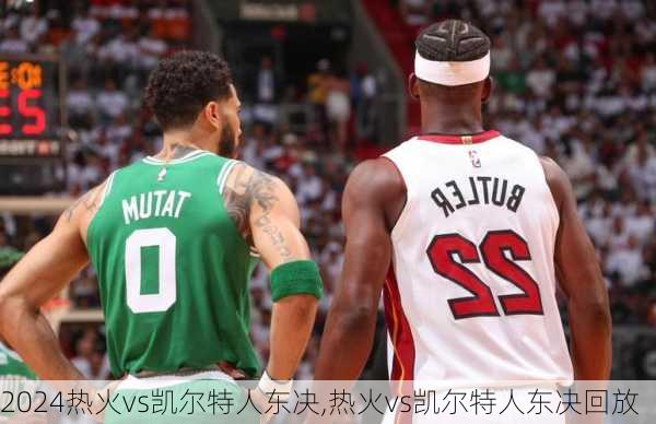 热火vs凯尔特人东决,热火vs凯尔特人东决回放