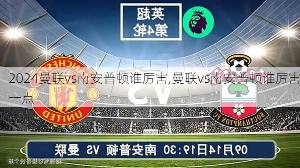 曼联vs南安普顿谁厉害,曼联vs南安普顿谁厉害一点