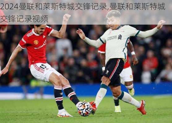 曼联和莱斯特城交锋记录,曼联和莱斯特城交锋记录视频