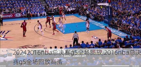 2016nba总决赛g5全场回放,2016nba总决赛g5全场回放高清