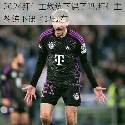 拜仁主教练下课了吗,拜仁主教练下课了吗现在