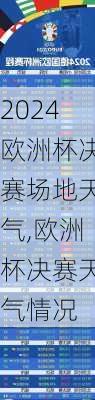 欧洲杯决赛场地天气,欧洲杯决赛天气情况