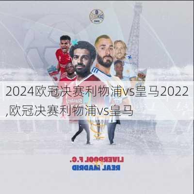 欧冠决赛利物浦vs皇马2022,欧冠决赛利物浦vs皇马