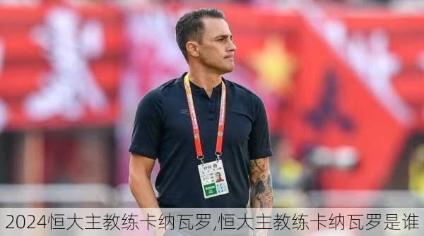 恒大主教练卡纳瓦罗,恒大主教练卡纳瓦罗是谁