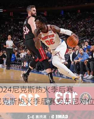 尼克斯热火季后赛,尼克斯热火季后赛安东尼对位人