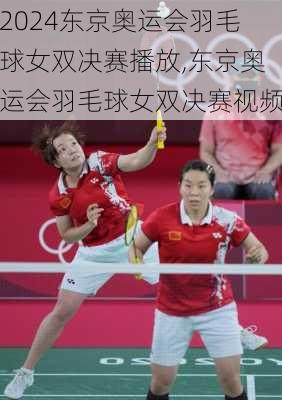 东京奥运会羽毛球女双决赛播放,东京奥运会羽毛球女双决赛视频