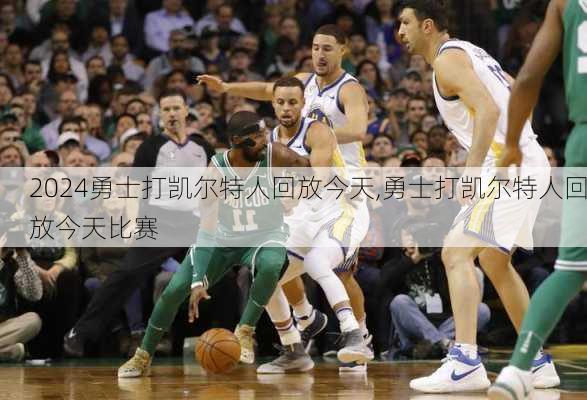 勇士打凯尔特人回放今天,勇士打凯尔特人回放今天比赛