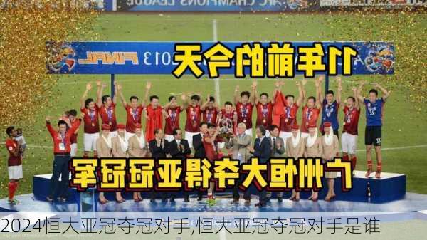 恒大亚冠夺冠对手,恒大亚冠夺冠对手是谁