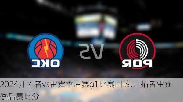 开拓者vs雷霆季后赛g1比赛回放,开拓者雷霆季后赛比分