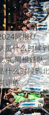 阿根廷队员什么时候到北京,阿根廷队员什么时候到北京训练