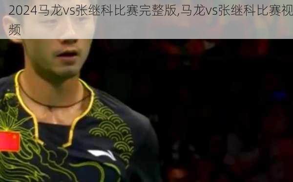 马龙vs张继科比赛完整版,马龙vs张继科比赛视频