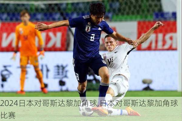 日本对哥斯达黎加角球,日本对哥斯达黎加角球比赛