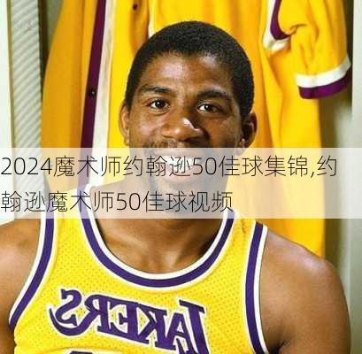 魔术师约翰逊50佳球集锦,约翰逊魔术师50佳球视频