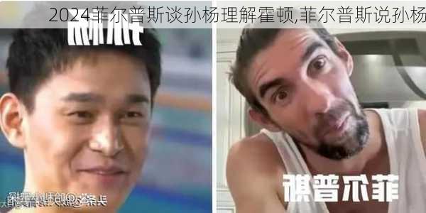 菲尔普斯谈孙杨理解霍顿,菲尔普斯说孙杨