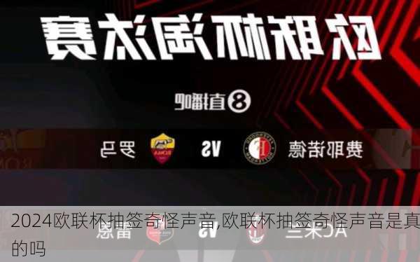欧联杯抽签奇怪声音,欧联杯抽签奇怪声音是真的吗