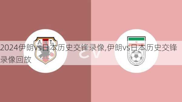 伊朗vs日本历史交锋录像,伊朗vs日本历史交锋录像回放