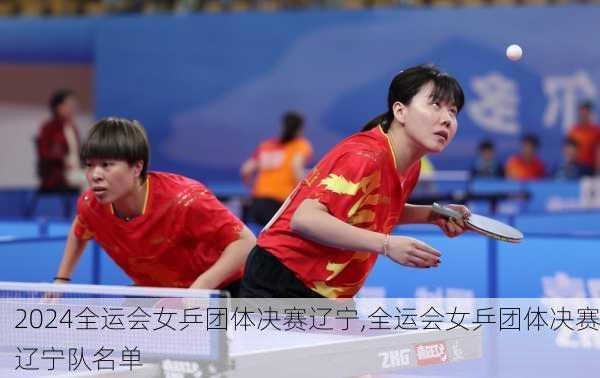 全运会女乒团体决赛辽宁,全运会女乒团体决赛辽宁队名单