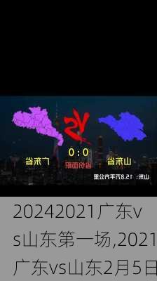 2021广东vs山东第一场,2021广东vs山东2月5日