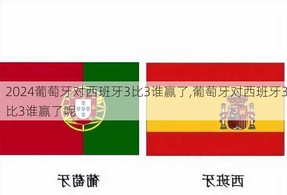 葡萄牙对西班牙3比3谁赢了,葡萄牙对西班牙3比3谁赢了呢