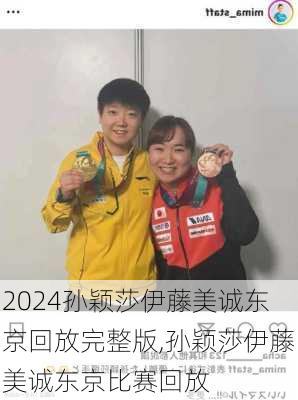 孙颖莎伊藤美诚东京回放完整版,孙颖莎伊藤美诚东京比赛回放