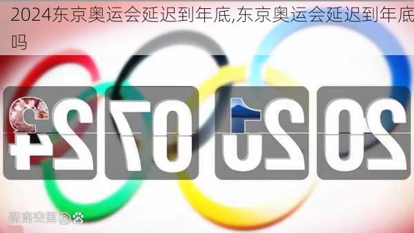 东京奥运会延迟到年底,东京奥运会延迟到年底吗