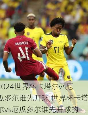 世界杯卡塔尔vs厄瓜多尔谁先开球,世界杯卡塔尔vs厄瓜多尔谁先开球的