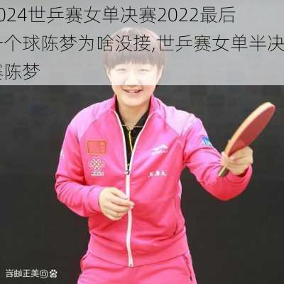 世乒赛女单决赛2022最后一个球陈梦为啥没接,世乒赛女单半决赛陈梦