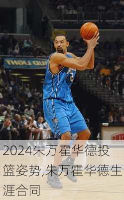 朱万霍华德投篮姿势,朱万霍华德生涯合同