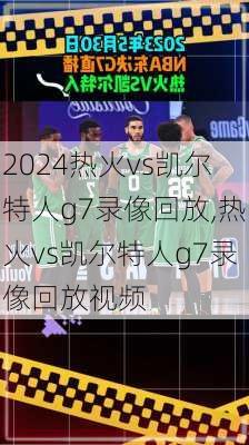 热火vs凯尔特人g7录像回放,热火vs凯尔特人g7录像回放视频