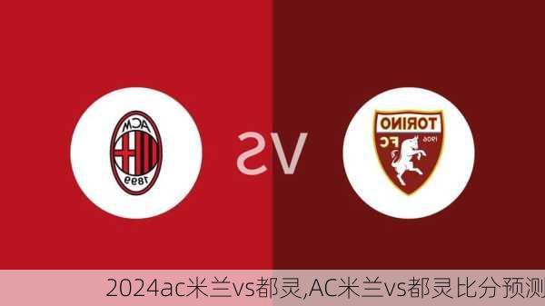 ac米兰vs都灵,AC米兰vs都灵比分预测
