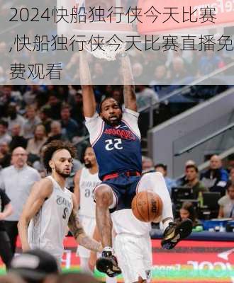 快船独行侠今天比赛,快船独行侠今天比赛直播免费观看