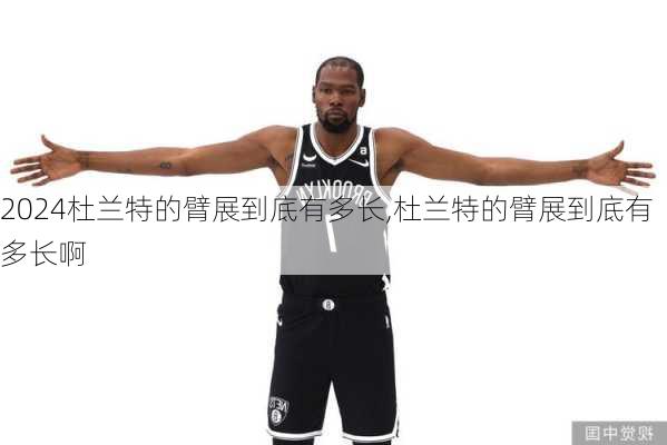 杜兰特的臂展到底有多长,杜兰特的臂展到底有多长啊