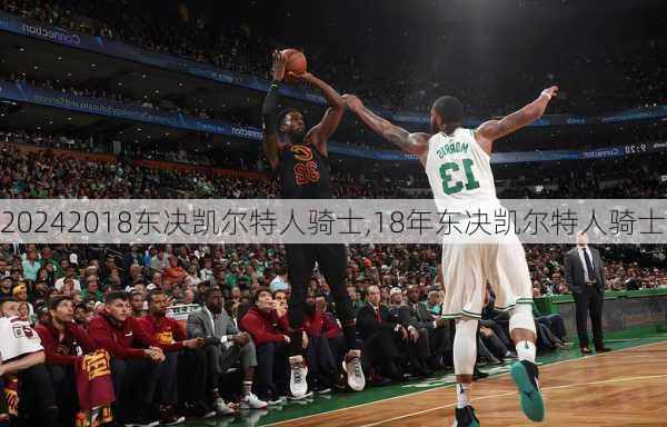 2018东决凯尔特人骑士,18年东决凯尔特人骑士