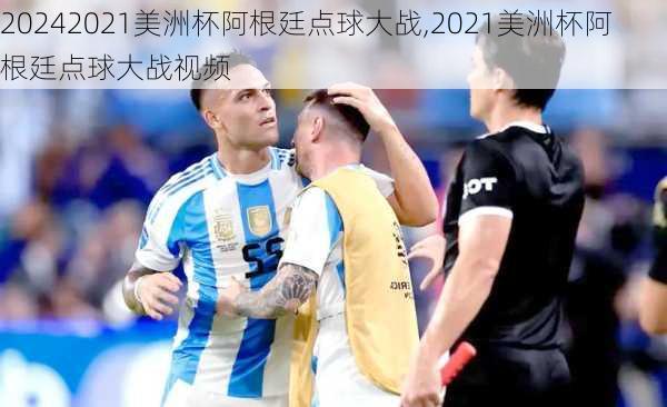 2021美洲杯阿根廷点球大战,2021美洲杯阿根廷点球大战视频
