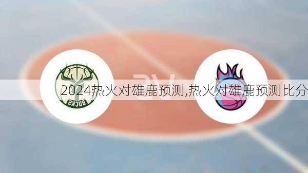 热火对雄鹿预测,热火对雄鹿预测比分