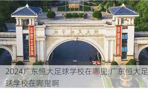 广东恒大足球学校在哪里,广东恒大足球学校在哪里啊