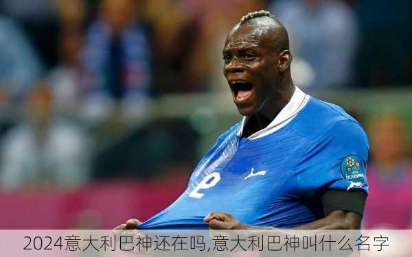 意大利巴神还在吗,意大利巴神叫什么名字