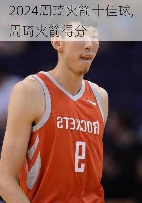 周琦火箭十佳球,周琦火箭得分