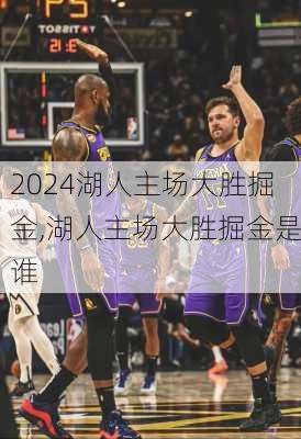 湖人主场大胜掘金,湖人主场大胜掘金是谁