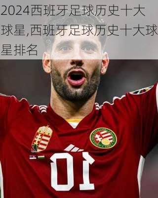 西班牙足球历史十大球星,西班牙足球历史十大球星排名