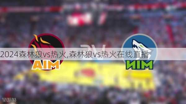 森林狼vs热火,森林狼vs热火在线直播