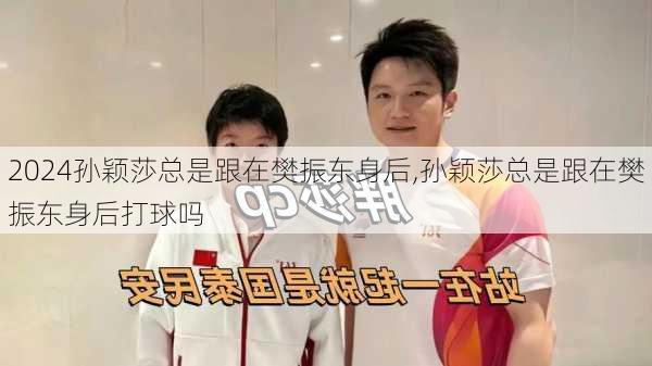 孙颖莎总是跟在樊振东身后,孙颖莎总是跟在樊振东身后打球吗
